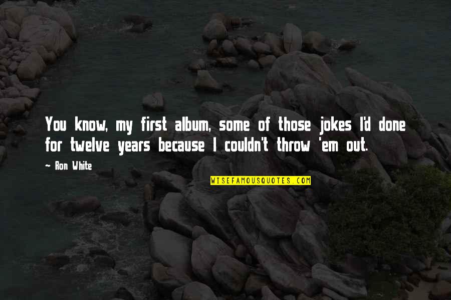 Genius Tv Series Quotes By Ron White: You know, my first album, some of those