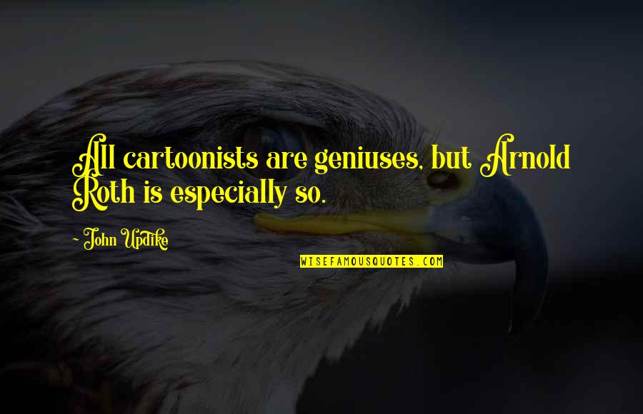 Geniuses Best Quotes By John Updike: All cartoonists are geniuses, but Arnold Roth is