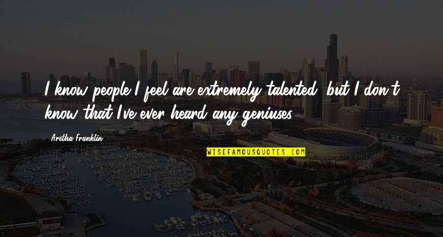 Geniuses Quotes By Aretha Franklin: I know people I feel are extremely talented,