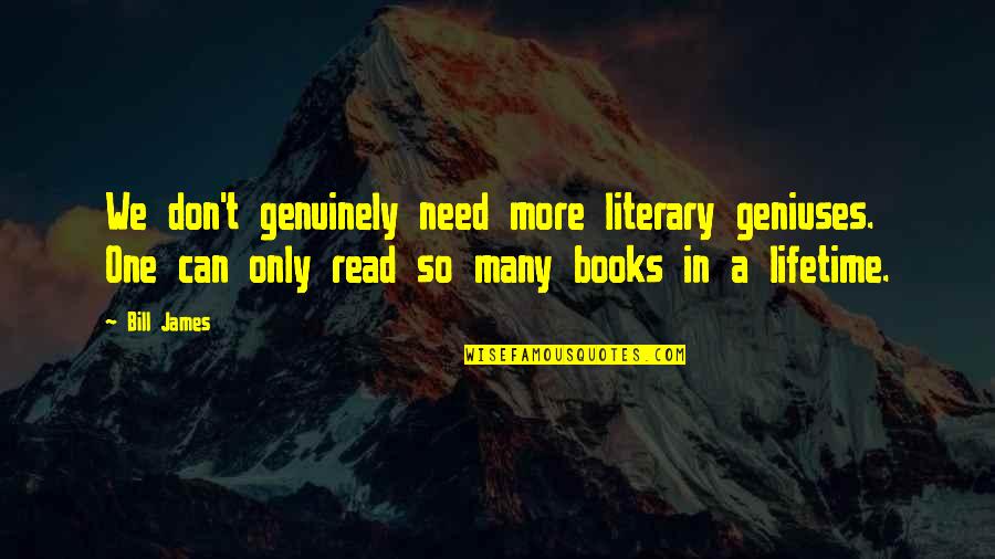 Geniuses Quotes By Bill James: We don't genuinely need more literary geniuses. One