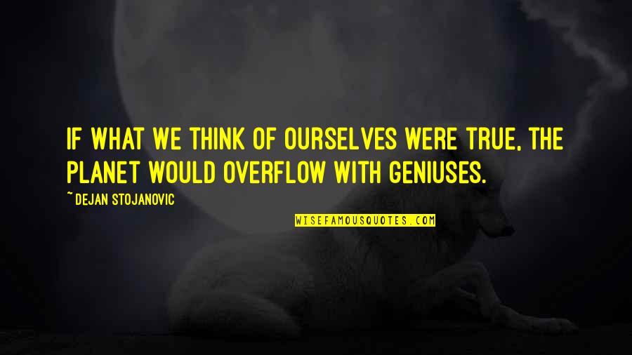 Geniuses Quotes By Dejan Stojanovic: If what we think of ourselves were true,