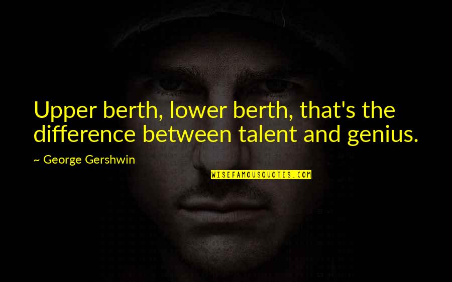 Genius's Quotes By George Gershwin: Upper berth, lower berth, that's the difference between
