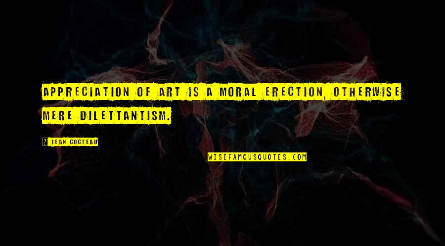 Geniusses Quotes By Jean Cocteau: Appreciation of art is a moral erection, otherwise