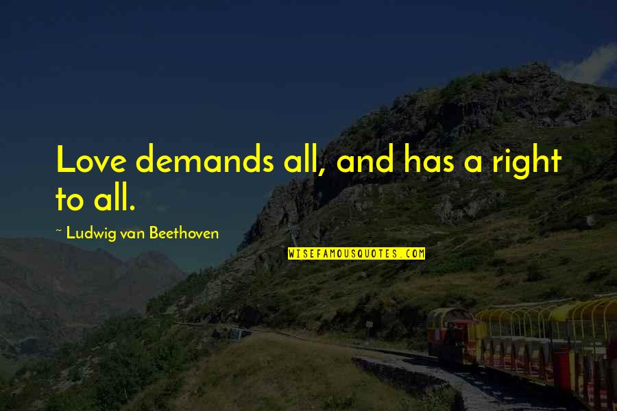 Geniusses Quotes By Ludwig Van Beethoven: Love demands all, and has a right to