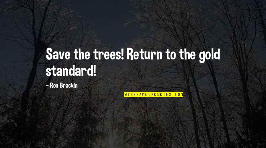 Geniusses Quotes By Ron Brackin: Save the trees! Return to the gold standard!