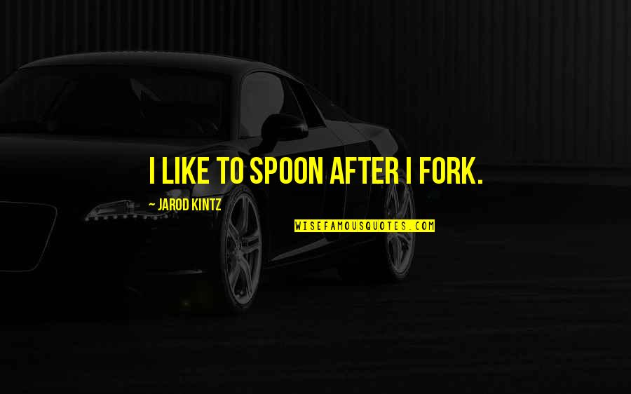 Genja Funny Quotes By Jarod Kintz: I like to spoon after I fork.