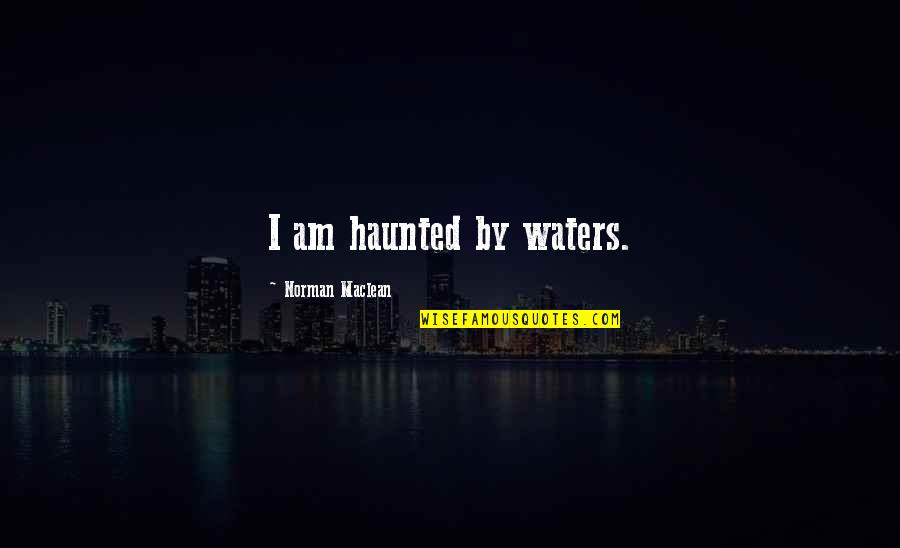 Genja Funny Quotes By Norman Maclean: I am haunted by waters.