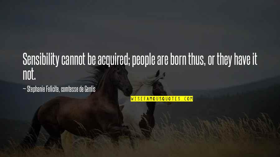 Genlis Quotes By Stephanie Felicite, Comtesse De Genlis: Sensibility cannot be acquired; people are born thus, Genlis Quotes By Stephanie Felicite, Comtesse De Genlis: Sensibility cannot be acquired; people are born thus,