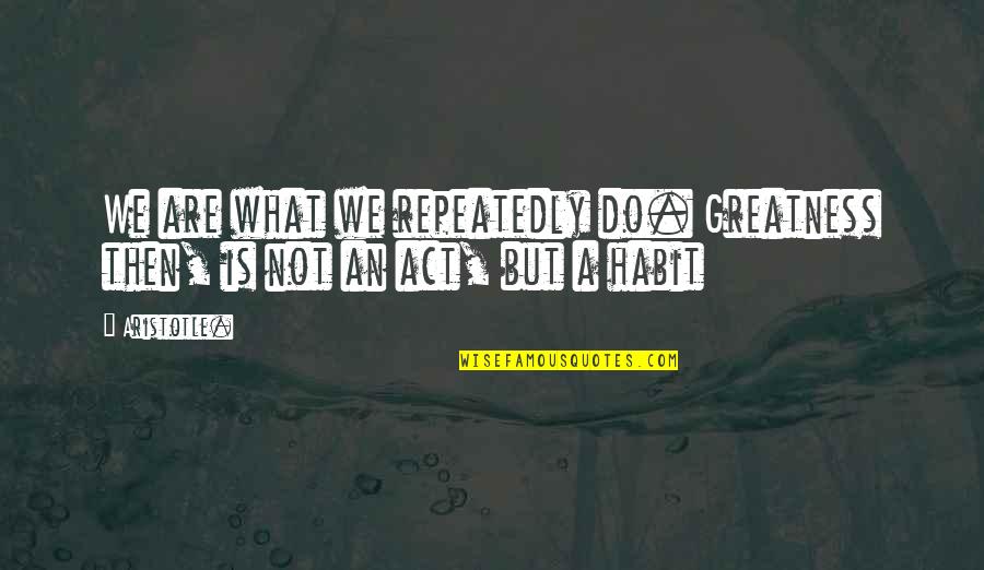 Genn Art Quotes By Aristotle.: We are what we repeatedly do. Greatness then,
