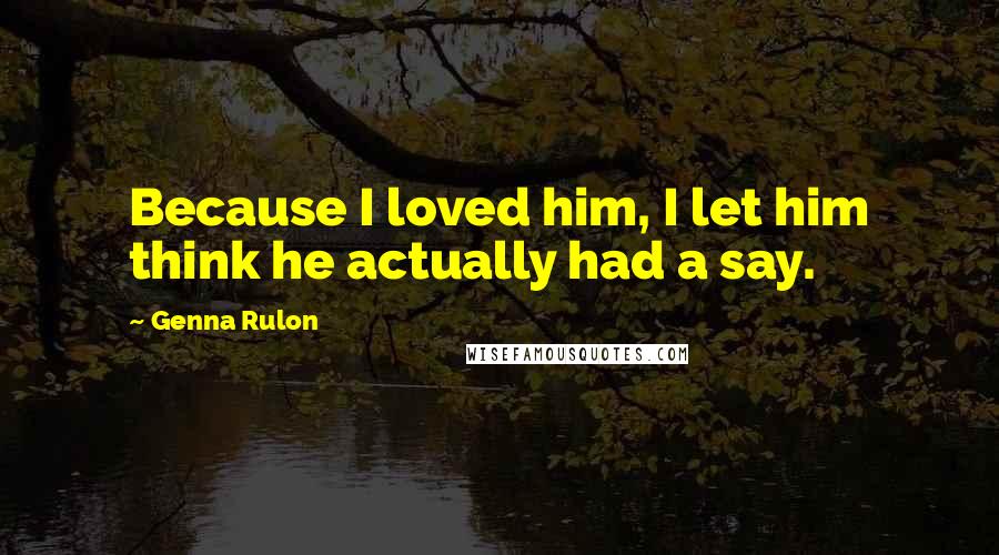 Genna Rulon quotes: Because I loved him, I let him think he actually had a say.