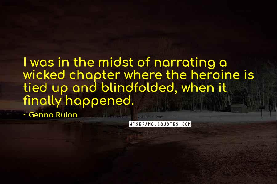 Genna Rulon quotes: I was in the midst of narrating a wicked chapter where the heroine is tied up and blindfolded, when it finally happened.