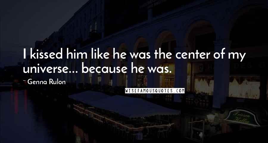 Genna Rulon quotes: I kissed him like he was the center of my universe... because he was.