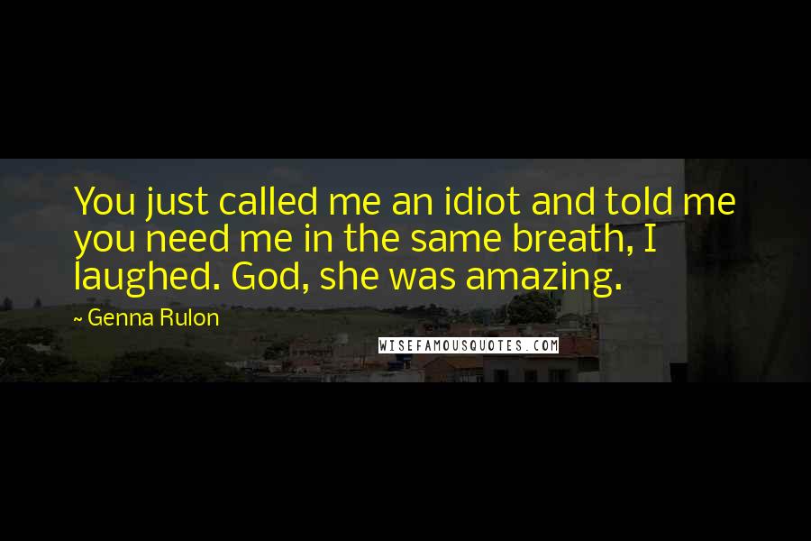 Genna Rulon quotes: You just called me an idiot and told me you need me in the same breath, I laughed. God, she was amazing.