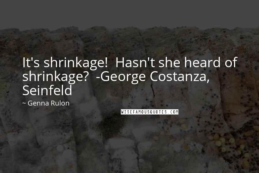 Genna Rulon quotes: It's shrinkage! Hasn't she heard of shrinkage? -George Costanza, Seinfeld