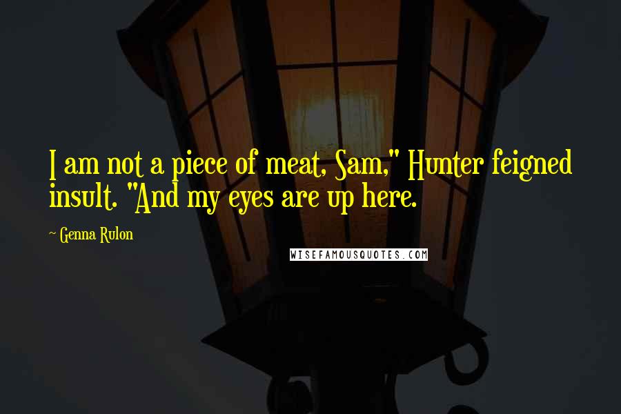 Genna Rulon quotes: I am not a piece of meat, Sam," Hunter feigned insult. "And my eyes are up here.