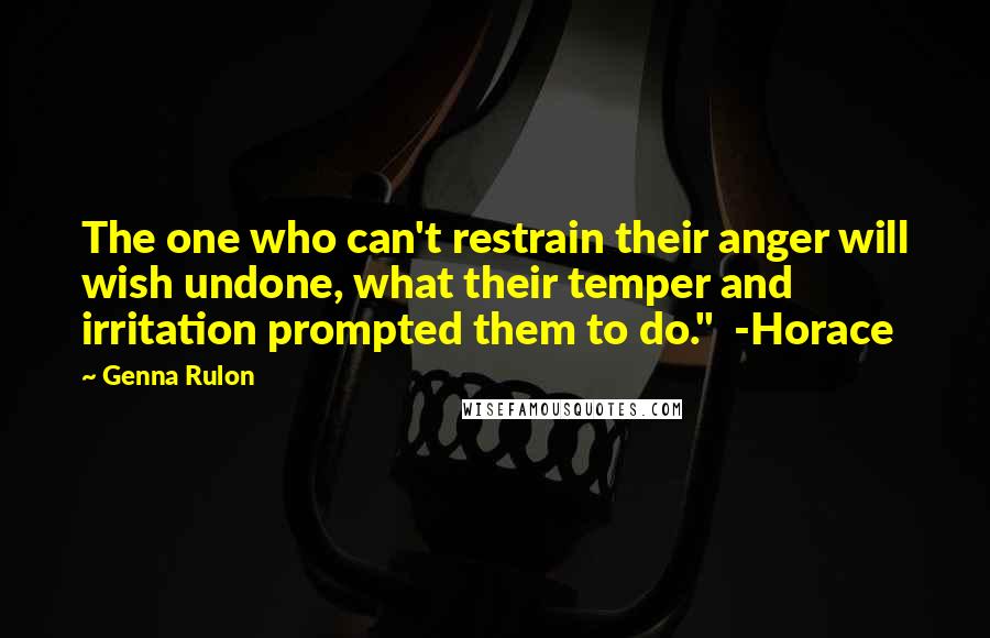 Genna Rulon quotes: The one who can't restrain their anger will wish undone, what their temper and irritation prompted them to do." -Horace
