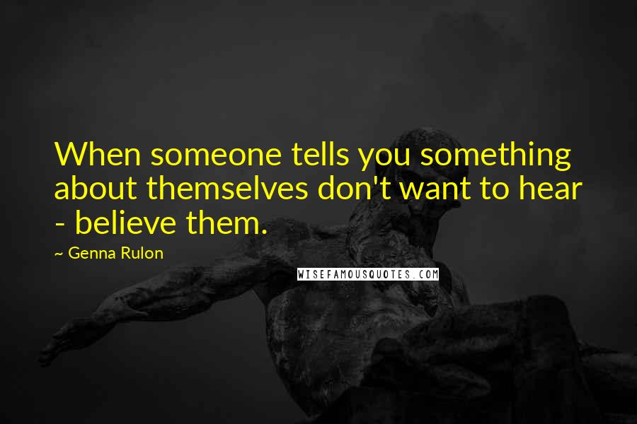 Genna Rulon quotes: When someone tells you something about themselves don't want to hear - believe them.