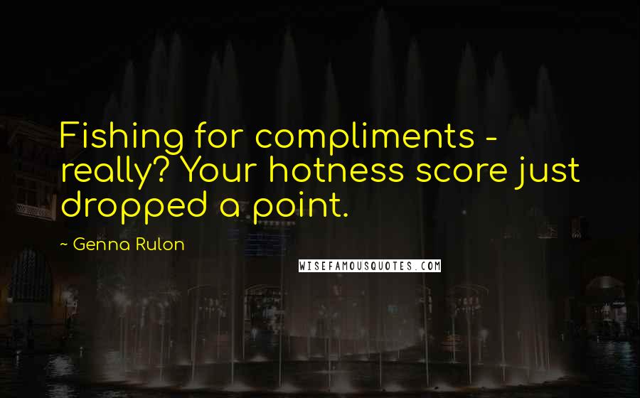 Genna Rulon quotes: Fishing for compliments - really? Your hotness score just dropped a point.