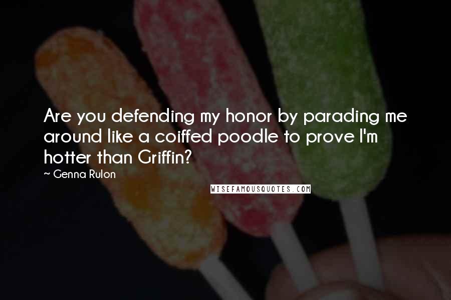 Genna Rulon quotes: Are you defending my honor by parading me around like a coiffed poodle to prove I'm hotter than Griffin?