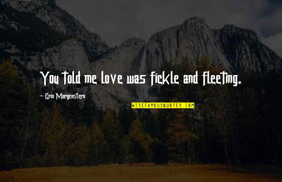 Gennady Zyuganov Quotes By Erin Morgenstern: You told me love was fickle and fleeting. Gennady Zyuganov Quotes By Erin Morgenstern: You told me love was fickle and fleeting.