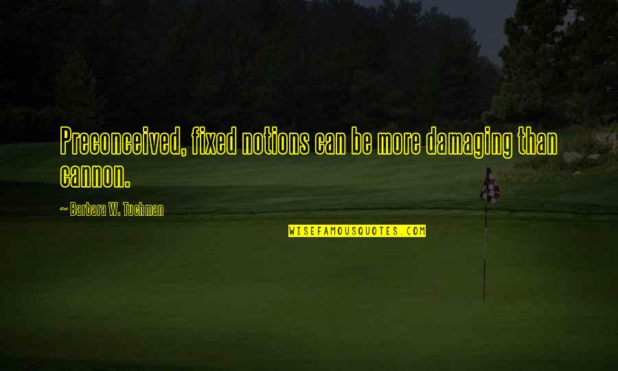 Gennaeve Quotes By Barbara W. Tuchman: Preconceived, fixed notions can be more damaging than Gennaeve Quotes By Barbara W. Tuchman: Preconceived, fixed notions can be more damaging than