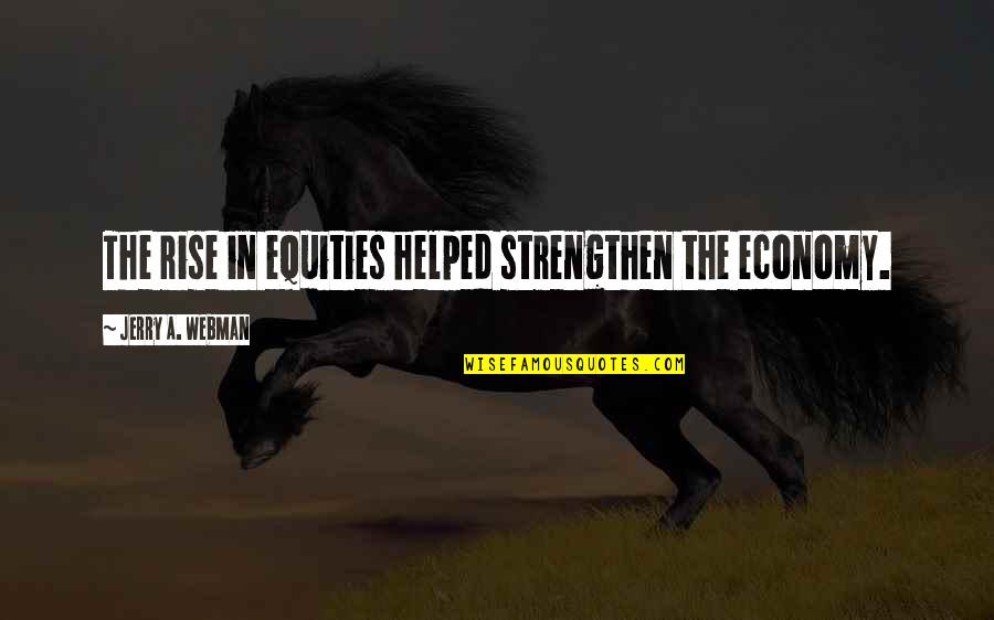 Gennaeve Quotes By Jerry A. Webman: The rise in equities helped strengthen the economy. Gennaeve Quotes By Jerry A. Webman: The rise in equities helped strengthen the economy.