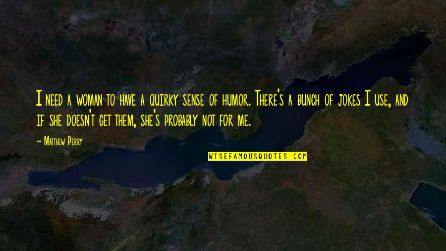 Gennaeve Quotes By Matthew Perry: I need a woman to have a quirky Gennaeve Quotes By Matthew Perry: I need a woman to have a quirky