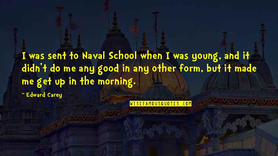 Gennah Rodriguez Quotes By Edward Carey: I was sent to Naval School when I