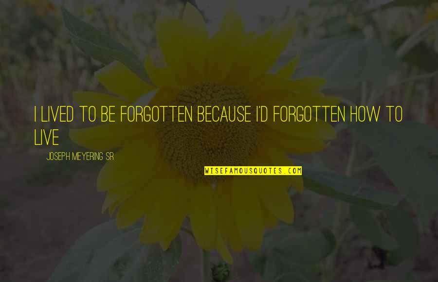 Gennaios Kolokotronis Quotes By Joseph Meyering Sr: I lived to be forgotten because I'd forgotten Gennaios Kolokotronis Quotes By Joseph Meyering Sr: I lived to be forgotten because I'd forgotten