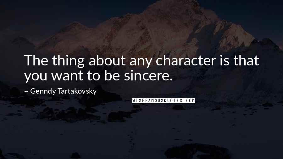 Genndy Tartakovsky quotes: The thing about any character is that you want to be sincere.