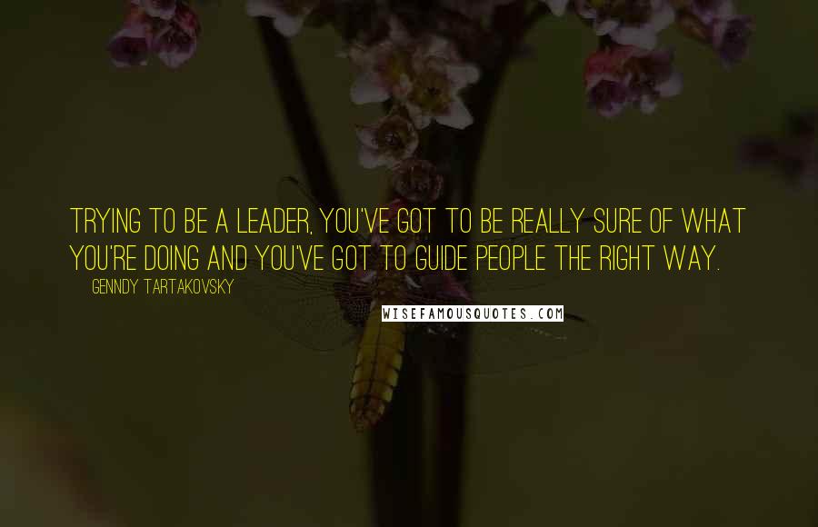 Genndy Tartakovsky quotes: Trying to be a leader, you've got to be really sure of what you're doing and you've got to guide people the right way.