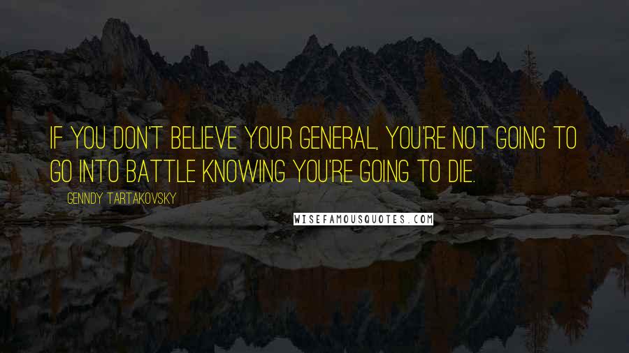 Genndy Tartakovsky quotes: If you don't believe your general, you're not going to go into battle knowing you're going to die.