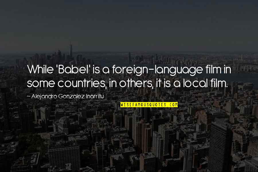 Gennep Ooievaars Quotes By Alejandro Gonzalez Inarritu: While 'Babel' is a foreign-language film in some Gennep Ooievaars Quotes By Alejandro Gonzalez Inarritu: While 'Babel' is a foreign-language film in some