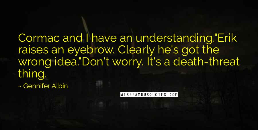 Gennifer Albin quotes: Cormac and I have an understanding."Erik raises an eyebrow. Clearly he's got the wrong idea."Don't worry. It's a death-threat thing.