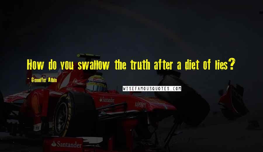 Gennifer Albin quotes: How do you swallow the truth after a diet of lies?