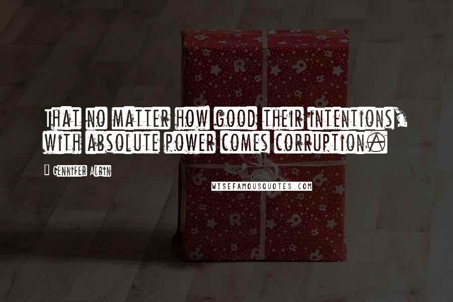 Gennifer Albin quotes: That no matter how good their intentions, with absolute power comes corruption.