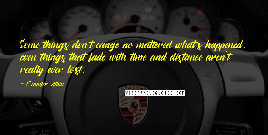 Gennifer Albin quotes: Some things don't cange no mattered what's happened. even things that fade with time and distance aren't really ever lost. Gennifer Albin quotes: Some things don't cange no mattered what's happened. even things that fade with time and distance aren't really ever lost.
