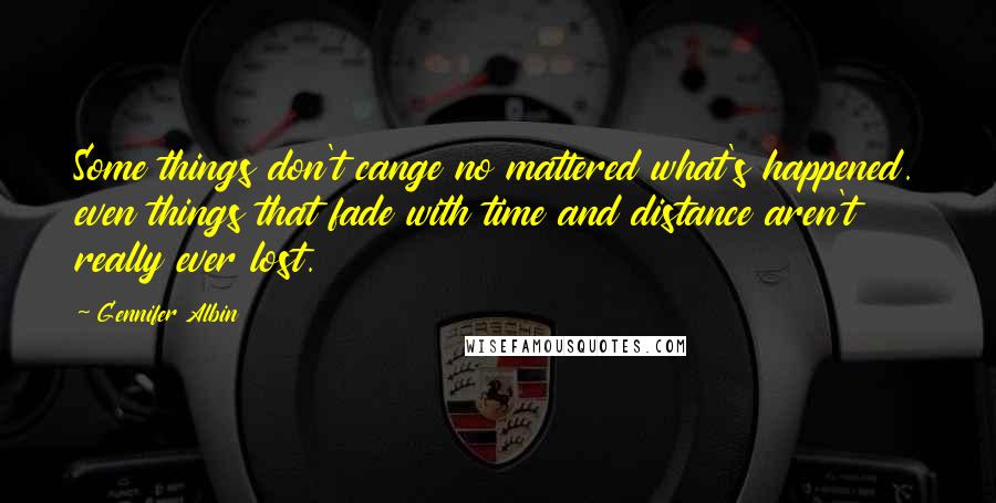 Gennifer Albin quotes: Some things don't cange no mattered what's happened. even things that fade with time and distance aren't really ever lost.