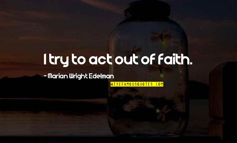 Genno D Quotes By Marian Wright Edelman: I try to act out of faith.