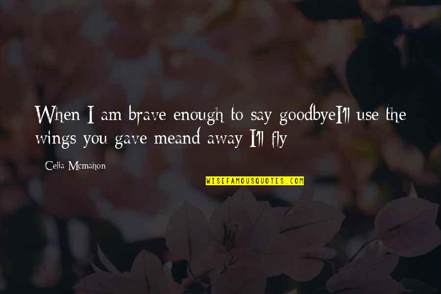 Gennow Quotes By Celia Mcmahon: When I am brave enough to say goodbyeI'll Gennow Quotes By Celia Mcmahon: When I am brave enough to say goodbyeI'll