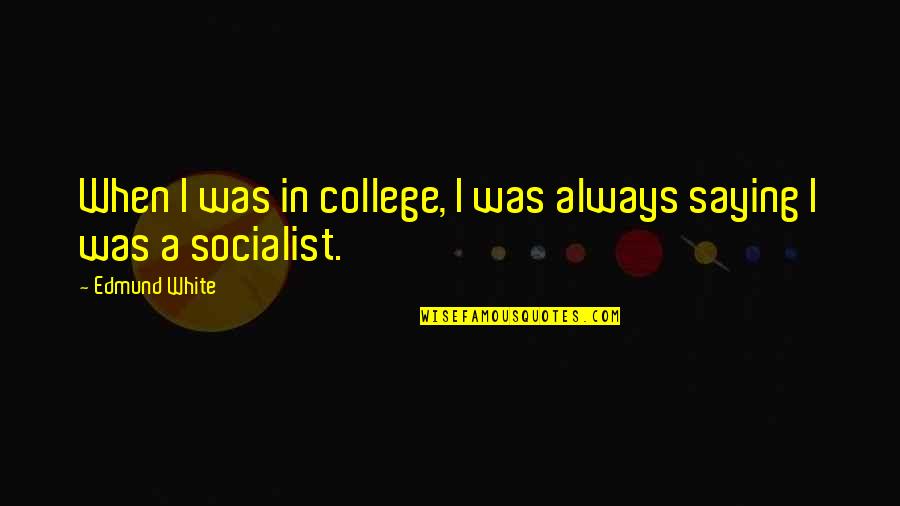 Gennuso George Quotes By Edmund White: When I was in college, I was always