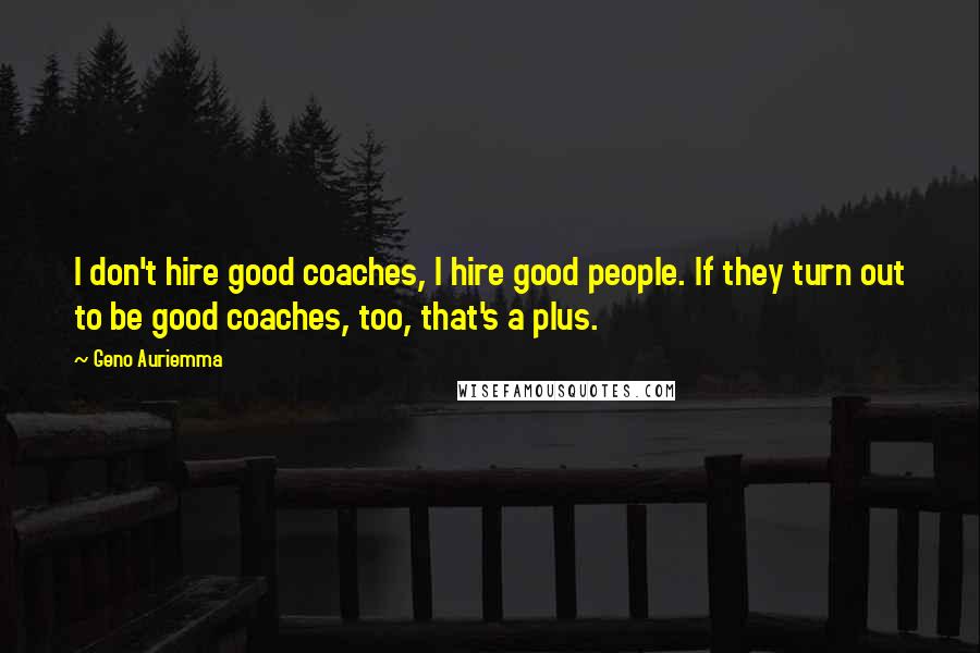 Geno Auriemma quotes: I don't hire good coaches, I hire good people. If they turn out to be good coaches, too, that's a plus.