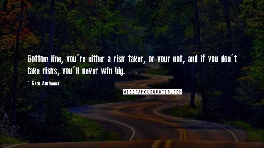 Geno Auriemma quotes: Bottom line, you're either a risk taker, or your not, and if you don't take risks, you'll never win big.