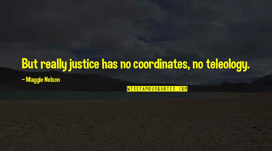 Genocchio Quotes By Maggie Nelson: But really justice has no coordinates, no teleology. Genocchio Quotes By Maggie Nelson: But really justice has no coordinates, no teleology.