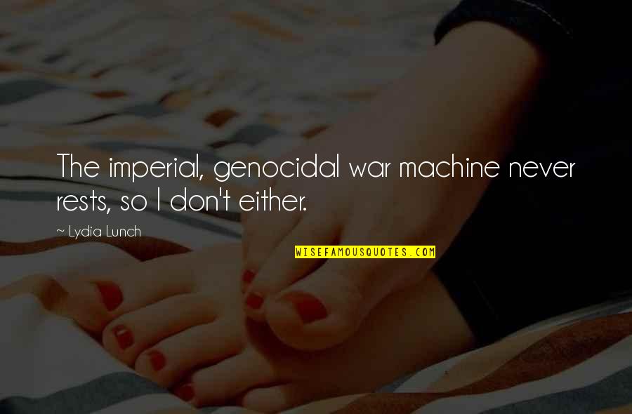 Genocidal War Quotes By Lydia Lunch: The imperial, genocidal war machine never rests, so