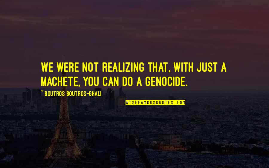 Genocide Quotes By Boutros Boutros-Ghali: We were not realizing that, with just a