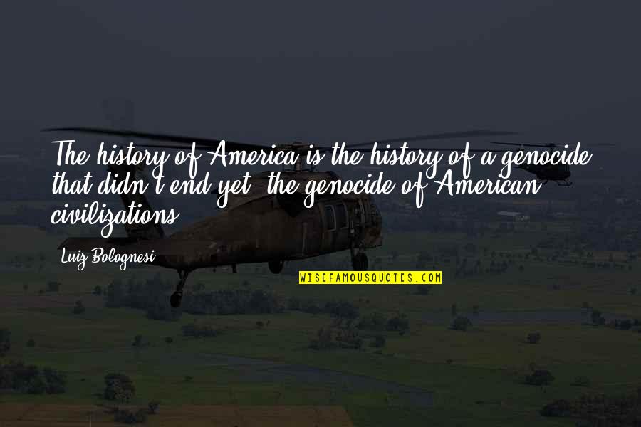 Genocide Quotes By Luiz Bolognesi: The history of America is the history of