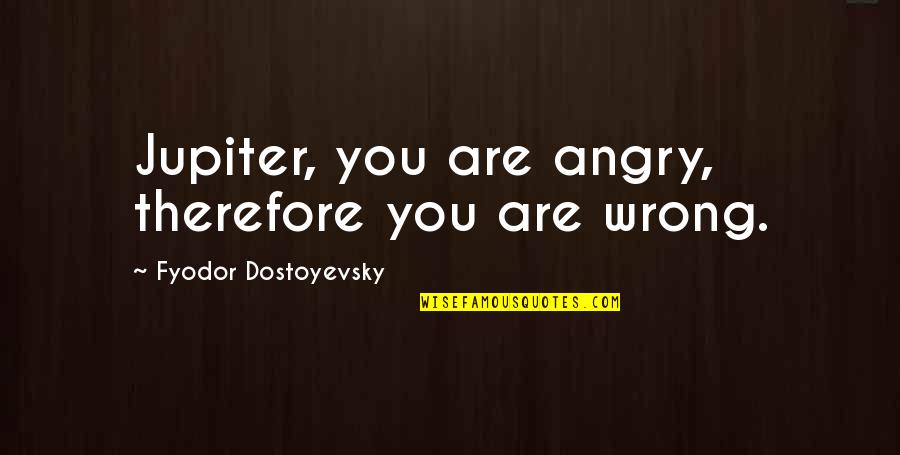 Genocided Quotes By Fyodor Dostoyevsky: Jupiter, you are angry, therefore you are wrong.