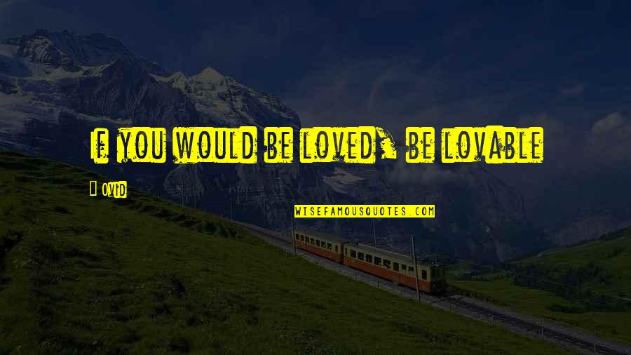 Genocider Sho Quotes By Ovid: If you would be loved, be lovable