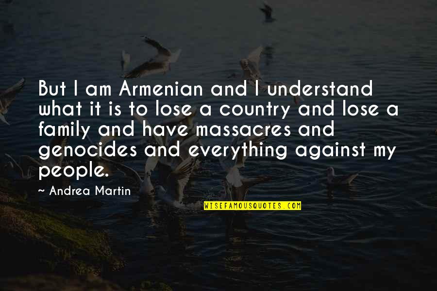Genocides Quotes By Andrea Martin: But I am Armenian and I understand what